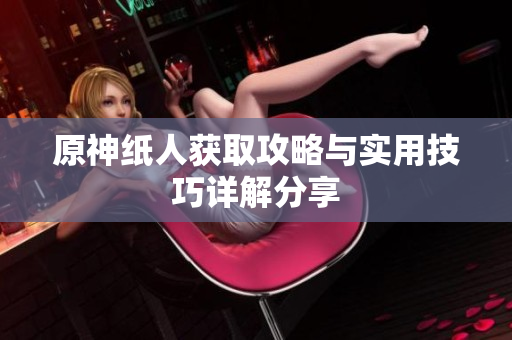 原神纸人获取攻略与实用技巧详解分享