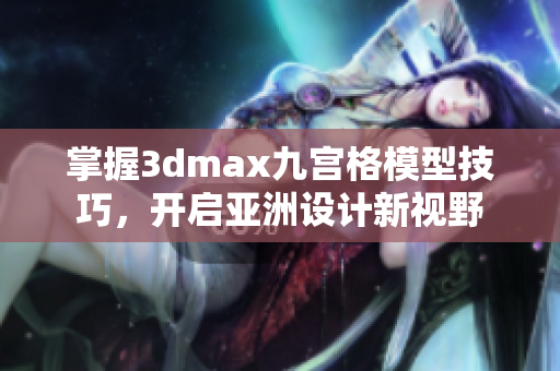 掌握3dmax九宫格模型技巧，开启亚洲设计新视野