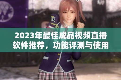 2023年最佳成品视频直播软件推荐，功能评测与使用指南