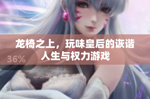 龙椅之上，玩味皇后的诙谐人生与权力游戏