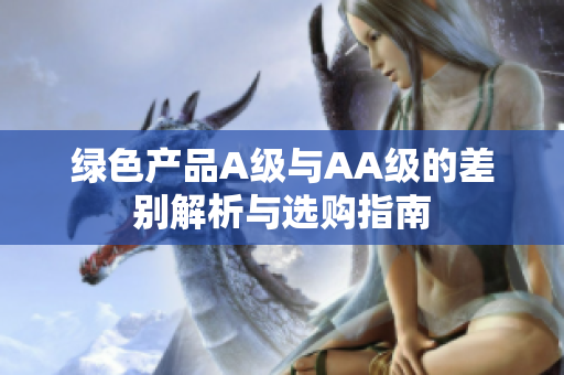 绿色产品A级与AA级的差别解析与选购指南