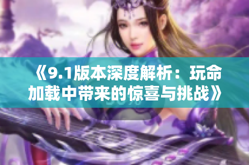 《9.1版本深度解析：玩命加载中带来的惊喜与挑战》