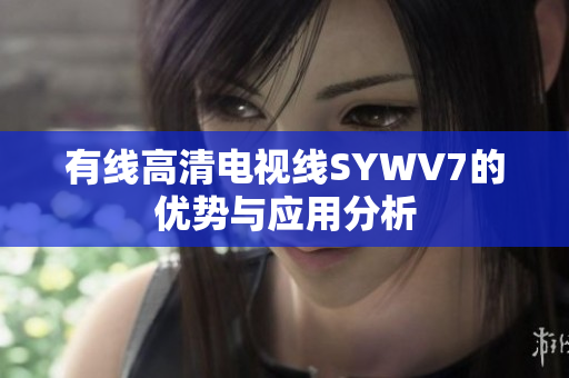 有线高清电视线SYWV7的优势与应用分析