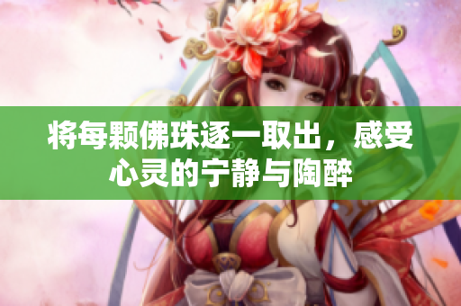 将每颗佛珠逐一取出，感受心灵的宁静与陶醉