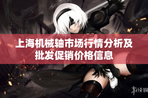 上海机械轴市场行情分析及批发促销价格信息