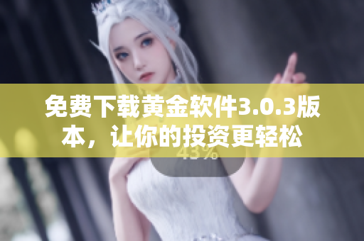 免费下载黄金软件3.0.3版本，让你的投资更轻松