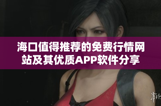 海口值得推荐的免费行情网站及其优质APP软件分享