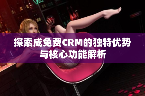 探索成免费CRM的独特优势与核心功能解析