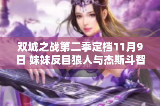 双城之战第二季定档11月9日 妹妹反目狼人与杰斯斗智斗勇