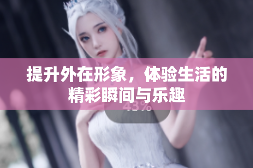 提升外在形象，体验生活的精彩瞬间与乐趣