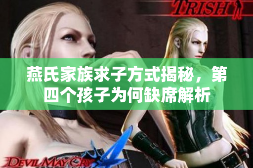 燕氏家族求子方式揭秘，第四个孩子为何缺席解析