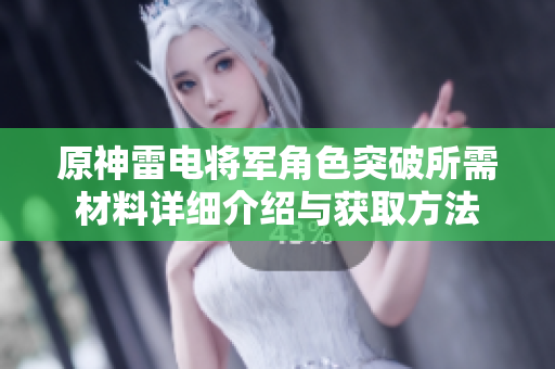 原神雷电将军角色突破所需材料详细介绍与获取方法