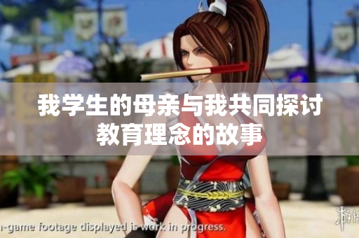 我学生的母亲与我共同探讨教育理念的故事