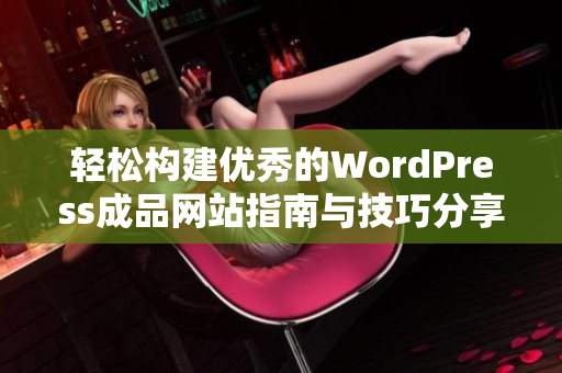 轻松构建优秀的WordPress成品网站指南与技巧分享
