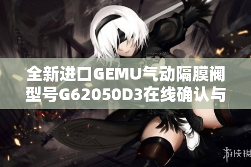 全新进口GEMU气动隔膜阀型号G62050D3在线确认与供应信息