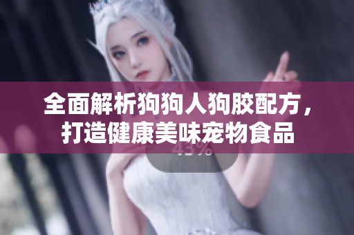 全面解析狗狗人狗胶配方，打造健康美味宠物食品