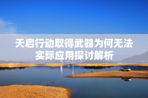天启行动取得武器为何无法实际应用探讨解析