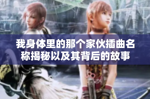 我身体里的那个家伙插曲名称揭秘以及其背后的故事
