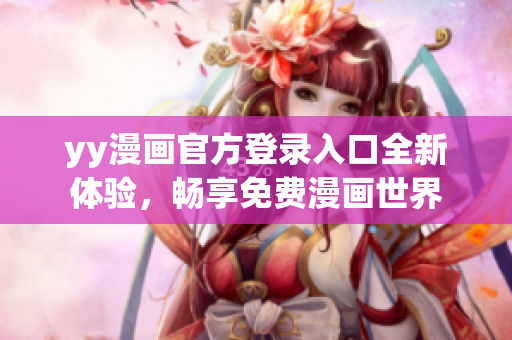 yy漫画官方登录入口全新体验，畅享免费漫画世界