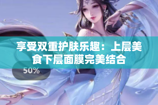 享受双重护肤乐趣：上层美食下层面膜完美结合