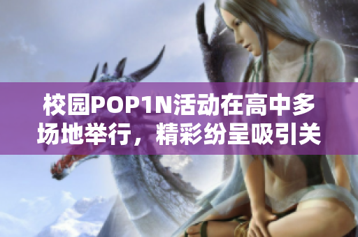 校园POP1N活动在高中多场地举行，精彩纷呈吸引关注