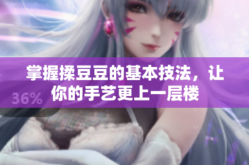 掌握揉豆豆的基本技法，让你的手艺更上一层楼