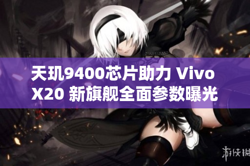 天玑9400芯片助力 Vivo X20 新旗舰全面参数曝光揭秘