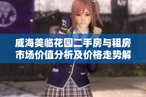 威海美临花园二手房与租房市场价值分析及价格走势解析