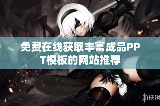 免费在线获取丰富成品PPT模板的网站推荐