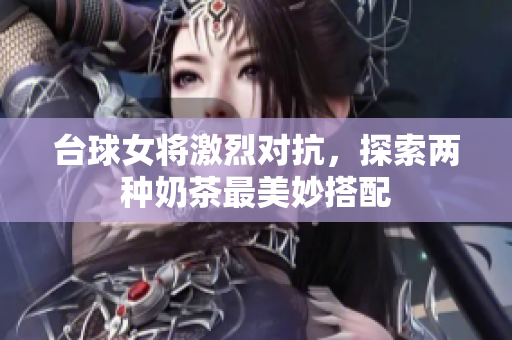 台球女将激烈对抗，探索两种奶茶最美妙搭配