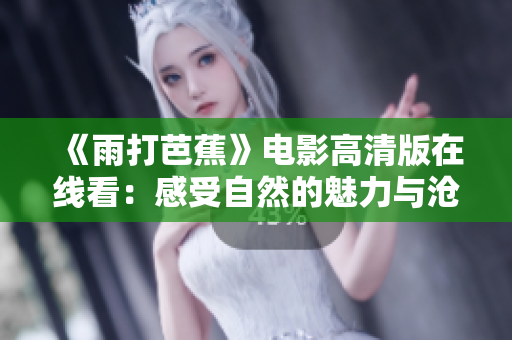 《雨打芭蕉》电影高清版在线看：感受自然的魅力与沧桑
