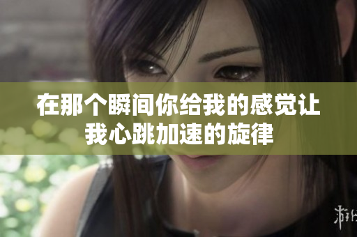 在那个瞬间你给我的感觉让我心跳加速的旋律