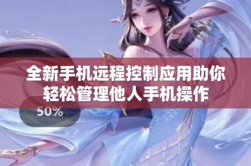 全新手机远程控制应用助你轻松管理他人手机操作