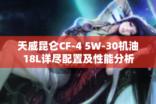 天威昆仑CF-4 5W-30机油18L详尽配置及性能分析