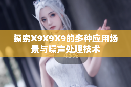 探索X9X9X9的多种应用场景与噪声处理技术