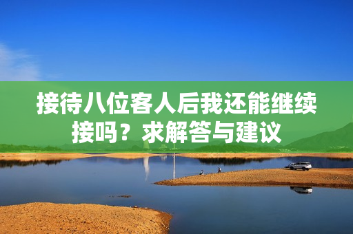 接待八位客人后我还能继续接吗？求解答与建议