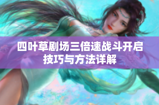 四叶草剧场三倍速战斗开启技巧与方法详解
