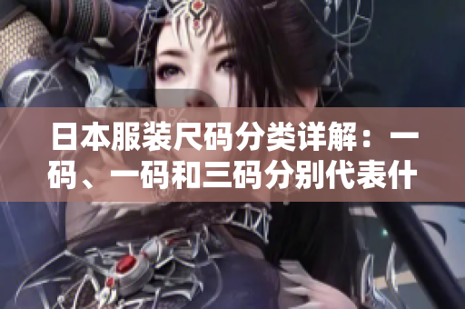 日本服装尺码分类详解：一码、一码和三码分别代表什么