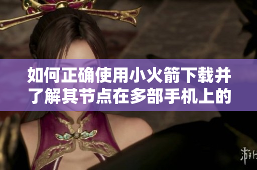如何正确使用小火箭下载并了解其节点在多部手机上的应用限制