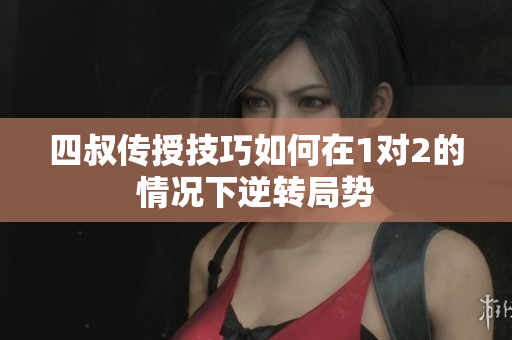 四叔传授技巧如何在1对2的情况下逆转局势