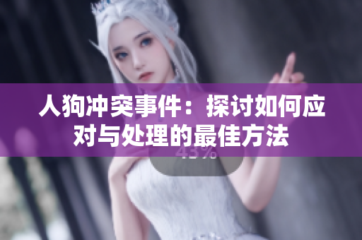 人狗冲突事件：探讨如何应对与处理的最佳方法