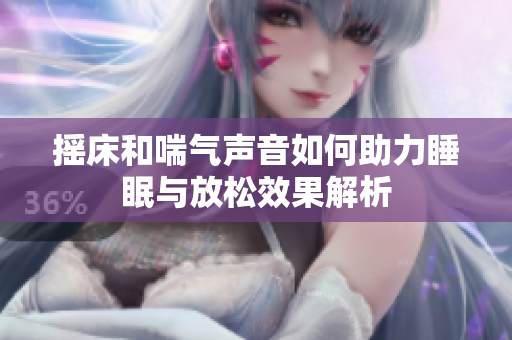 摇床和喘气声音如何助力睡眠与放松效果解析