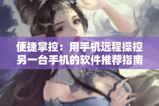 便捷掌控：用手机远程操控另一台手机的软件推荐指南