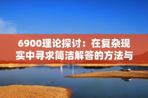 6900理论探讨：在复杂现实中寻求简洁解答的方法与意义