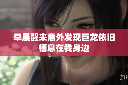 早晨醒来意外发现巨龙依旧栖息在我身边