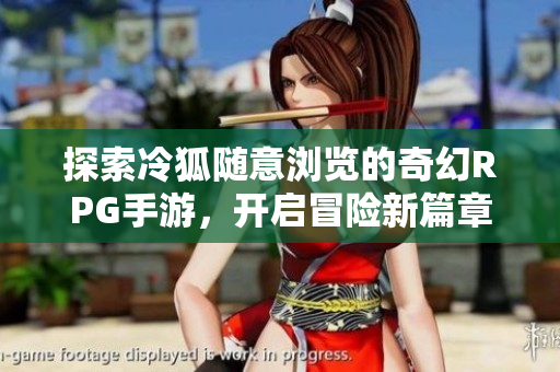 探索冷狐随意浏览的奇幻RPG手游，开启冒险新篇章