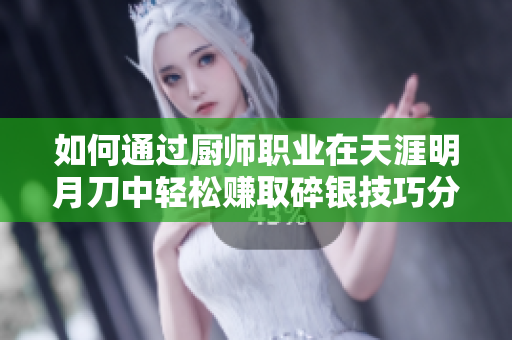 如何通过厨师职业在天涯明月刀中轻松赚取碎银技巧分享