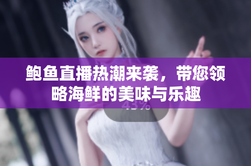 鲍鱼直播热潮来袭，带您领略海鲜的美味与乐趣