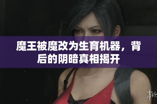 魔王被魔改为生育机器，背后的阴暗真相揭开