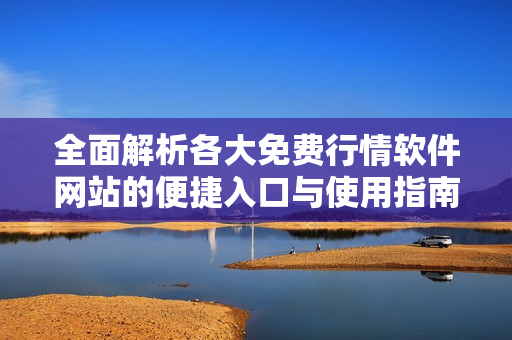 全面解析各大免费行情软件网站的便捷入口与使用指南